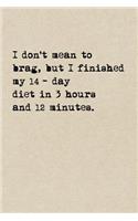 I Don't Mean To Brag, But I Finished My 14-Day Diet In 3 Hours And 12 Minutes.: A Cute + Funny Notebook Funny Dieting Gifts Cool Gag Gifts For Women Who Hilariously Suck At Eating Healthy