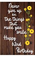 Never give up on the things that make you smile Happy 62nd Birthday