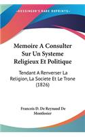 Memoire A Consulter Sur Un Systeme Religieux Et Politique: Tendant A Renverser La Religion, La Societe Et Le Trone (1826)