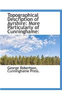 Topographical Description of Ayrshire: More Particularly of Cunninghame: