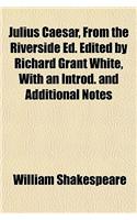 Julius Caesar, from the Riverside Ed. Edited by Richard Grant White, with an Introd. and Additional Notes: (English)