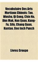 Vocabulaire Des Arts Martiaux Chinois: Tao, Wushu, Qi Gong, Chin Na, Dim Mak, Nan Quan, Kung-Fu, Sifu, Chang Quan, Kuntao, One Inch Punch(French)