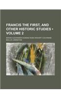 Francis the First, and Other Historic Studies (Volume 2)