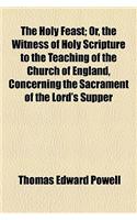 The Holy Feast; Or, the Witness of Holy Scripture to the Teaching of the Church of England, Concerning the Sacrament of the Lord's Supper