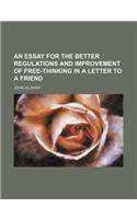 An Essay for the Better Regulations and Improvement of Free-Thinking in a Letter to a Friend