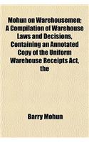 The Mohun on Warehousemen; A Compilation of Warehouse Laws and Decisions, Containing an Annotated Copy of the Uniform Warehouse Receipts ACT