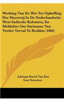 Werking Van De Wet Tot Opheffing Der Slavernij In De Nederlandsche West-Indische Kolonien, En Middelen Om Suriname Van Verder Verval Te Redden (1866)