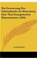Die Erneuerung Der Schlosskirche Zu Wittenberg Eine That Evangelischen Bekenntnisses (1894): (German)