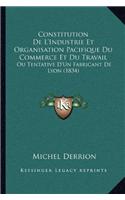 Constitution De L'Industrie Et Organisation Pacifique Du Commerce Et Du Travail: Ou Tentative D'Un Fabricant De Lyon (1834)(French)