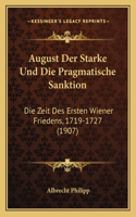 August Der Starke Und Die Pragmatische Sanktion: Die Zeit Des Ersten Wiener Friedens, 1719-1727 (1907)