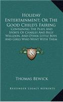 Holiday Entertainment; Or the Good Child's Fairing: Containing the Plays and Sports of Charles and Billy Welldon, and Other Little Boys and Girls Who Went with Them to the Fair