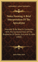 Notes Forming A Brief Interpretation Of The Apocalypse: Intended To Be Read In Connection With The Combined View Of The Prophecies Of Daniel, Ezra, And St. John (1850)