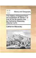 History of England from the Accession of James I. to That of the Brunswick Line. ... by Catherine Macaulay. Volume 5 of 5