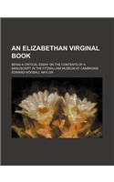 An Elizabethan Virginal Book; Being a Critical Essay on the Contents of a Manuscript in the Fitzwilliam Museum at Cambridge