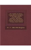 The Republic of Liberia, Being a General Description of the Negro Republic, with Its History, Commerce, Agriculture, Flora, Fauna, and Present Methods of Administration