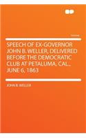 Speech of Ex-Governor John B. Weller, Delivered Before the Democratic Club at Petaluma, Cal., June 6, 1863
