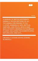 A Manual of British Vertebrate Animals: Or Descriptions of All the Animals Belonging to the Classes, Mammalia, Aves, Reptilia, Amphibia, and Pisces, Which Have Been Hitherto Observed in th