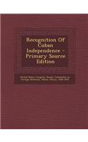 Recognition of Cuban Independence - Primary Source Edition: (English)