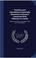 Statistics and Calculations Essentially Necessary to Persons Connected With Railways Or Canals