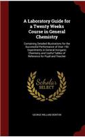 Laboratory Guide for a Twenty Weeks Course in General Chemistry: Containing Detailed Illustrations for the Successful Performance of Over 150 Experiments in General Inorganic Chemistry and Useful Tables of Referen