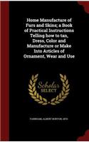 Home Manufacture of Furs and Skins; a Book of Practical Instructions Telling how to tan, Dress, Color and Manufacture or Make Into Articles of Ornament, Wear and Use