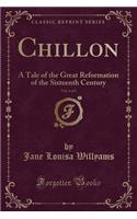 Chillon, Vol. 1 of 2: A Tale of the Great Reformation of the Sixteenth Century (Classic Reprint)(English)