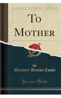 To Mother (Classic Reprint)