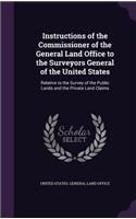 Instructions of the Commissioner of the General Land Office to the Surveyors General of the United States: Relative to the Survey of the Public Lands and the Private Land Claims