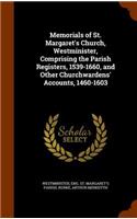 Memorials of St. Margaret's Church, Westminister, Comprising the Parish Registers, 1539-1660, and Other Churchwardens' Accounts, 1460-1603