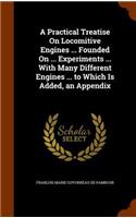 A Practical Treatise On Locomitive Engines ... Founded On ... Experiments ... With Many Different Engines ... to Which Is Added, an Appendix: (English)