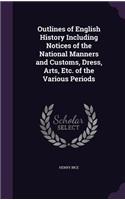 Outlines of English History Including Notices of the National Manners and Customs, Dress, Arts, Etc. of the Various Periods