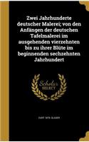 Zwei Jahrhunderte deutscher Malerei; von den Anfängen der deutschen Tafelmalerei im ausgehenden vierzehnten bis zu ihrer Blüte im beginnenden sechzehnten Jahrhundert