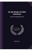 On the Study of Celtic Literature: And On Translating Homer