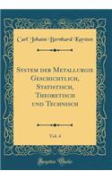 System der Metallurgie Geschichtlich, Statistisch, Theoretisch und Technisch, Vol. 4 (Classic Reprint)