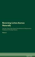 Reversing Lichen Aureus Naturally the Raw Vegan Plant-Based Detoxification & Regeneration Workbook for Healing Patients. Volume 2