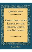 Zions-Harfe, Oder Lieder FÃ¼r Die Versammlungen Der GlÃ¤ubigen (Classic Reprint)