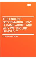 The English Reformation: How It Came About, and Why We Sholud Uphold It: How It Came About, and Why We Sholud Uphold It