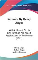 Sermons By Henry Angus: With A Memoir Of His Life, To Which Are Added, Recollections Of The Author (1861)