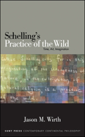 Schelling's Practice of the Wild: Time, Art, Imagination(SUNY series in Contemporary Continental Philosophy)