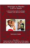 Marriage or Murder, Life or Death Instructor Manual: A Relationship Guide for Single, Engaged, and Married Women