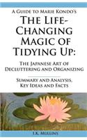A   Guide to Marie Kondo's the Life-Changing Magic of Tidying Up: The Japanese Art of Decluttering and Organizing - Summary and Analysis, Key Ideas an