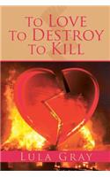 To Love To Destroy To Kill