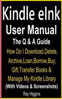 Kindle E Ink User Manual: Kindle E Ink Q & A Guide: How Do I Download, Delete, Archive, Loan, Borrow, Buy, Gift, Transfer Books & Manage My Kindle Library with Kindle E Ink (with Videos & Screenshots)