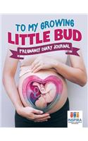 To My Growing Little Bud Pregnancy Diary Journal