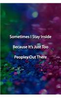 Sometimes I Stay Inside Because It's Just Too Peopley Out There Notebook