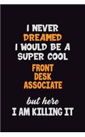 I Never Dreamed I would Be A Super Cool Front Desk Associate But Here I Am Killing It: 6x9 120 Pages Career Pride Motivational Quotes Blank Lined Job Notebook Journal