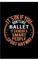 It's Okay If You Don't Like Ballet It's Kind Of A Smart People Sport Anyway: Lined Journal, 120 Pages, 6x9 Sizes, Funny Ballet Notebook Gift For Ballet Player