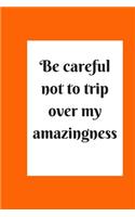 be careful not to trip over my amazingness