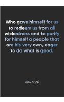 Titus 2: 14 Notebook: Who gave himself for us to redeem us from all wickedness and to purify for himself a people that are his very own, eager to do what is 