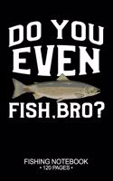 Do You Even Fish, Bro? Fishing Notebook 120 Pages
